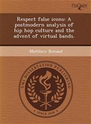 Respect false icons A postmodern analysis of hip hop culture and the advent of virtual bands.,1243431458,9781243431455
