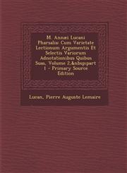 M. Annaei Lucani Pharsalia Cum Varietate Lectionum Argumentis Et Selectis Variorum Adnotationibus Quibus Suas, Volume 2, Part 1 - Primary Source,1289475202,9781289475208