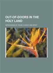 Out-Of-Doors in the Holy Land; Impressions of Travel in Body and Spirit,1458893332,9781458893338
