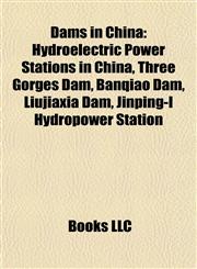 Dams in China Hydroelectric Power Stations in China, Three Gorges Dam, Banqiao Dam, Liujiaxia Dam, Jinping-I Hydropower Station,115612073X,9781156120736