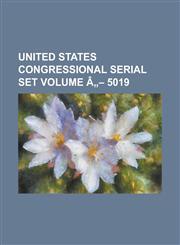 United States Congressional Serial Set Volume a 5019,1234073722,9781234073725