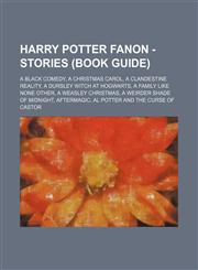 Harry Potter Fanon - Stories (Book Guide) A Black Comedy, A Christmas Carol, A Clandestine Reality, A Dursley Witch at Hogwarts, A Family Like None Other, A Weasley Christmas, A Weirder Shade of Midnight, AfterMagic, Al Potter and the Curse of Castor, Al,1234675773,9781234675776