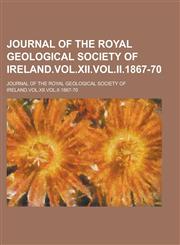 Journal of the Royal Geological Society of Ireland.VOL.XII.VOL.II.1867-70,123017964X,9781230179643