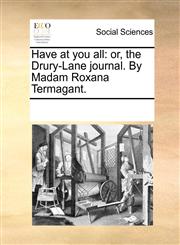 Have at you all or, the Drury-Lane journal. By Madam Roxana Termagant.,1170059562,9781170059562