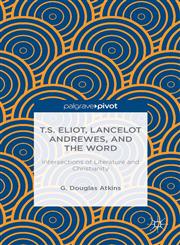 T.S. Eliot, Lancelot Andrewes, and the Word Intersections of Literature and Christianity,1137389656,9781137389657