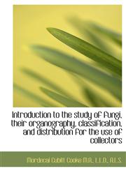 Introduction to the study of fungi, their organography, classification, and distribution for the use,1115596276,9781115596275