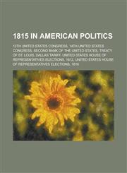 1815 in American Politics 13th United States Congress, 14th United States Congress, Second Bank of the United States, Treaty of St. Louis,1156032202,9781156032206