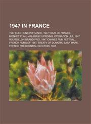 1947 in France 1947 Tour de France, Monnet Plan, Malagasy Uprising, Operation Lea, 1947 Roussillon Grand Prix, 1947 Cannes Film Festi,1156036283,9781156036280