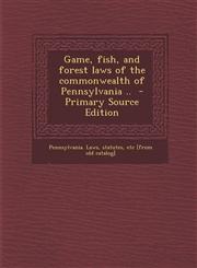 Game, Fish, and Forest Laws of the Commonwealth of Pennsylvania .. - Primary Source Edition,1295707748,9781295707744