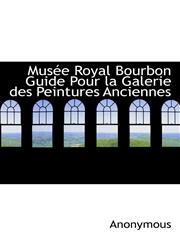 Musée Royal Bourbon  Guide Pour la Galerie des Peintures Anciennes,1115070258,9781115070256