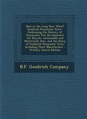 Best in the Long Run What? Goodrich Pneumatic Tires : Embracing the History of Pneumatic Tire Development for Bicycle, Automobile and Motorcycle Uses, and the Story of Goodrich Pneumatic Tires, Including Their Manufacture - Primary Source Edition,1295763427,9781295763429