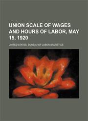 Union scale of wages and hours of labor, May 15, 1920,1130741184,9781130741186