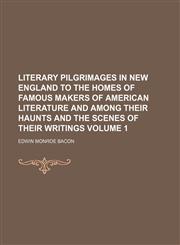 Literary pilgrimages in New England to the homes of famous makers of American literature and among their haunts and the scenes of their writings Volume 1,1154771385,9781154771381