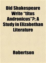 Did Shakespeare Write "titus Andronicus"?; A Study in Elizabethan Literature,115223188X,9781152231887