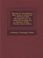 Business Law for Business Men, State of California A Reference Book Showing the Laws of California for Daily Use in Business Affairs - Primary Source,1293432210,9781293432211