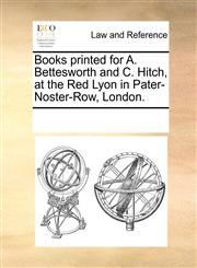 Books printed for A. Bettesworth and C. Hitch, at the Red Lyon in Pater-Noster-Row, London.,1170248357,9781170248355