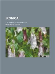 Ironica; a romance of the Rockies,1236674367,9781236674364