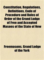 Constitution, Regulations, Definitions, Code of Procedure and Rules of Order of the Grand Lodge of Free and Accepted Masons of the State of New,1152494635,9781152494633