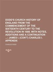 Dodd's Church History of England from the Commencement of the Sixteenth Century to the Revolution in 1688. with Notes, Additions and a Continuation; J,1235718050,9781235718052