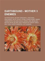 EarthBound - Mother 3 Enemies Agitated Boar, Ancient Dragonfly, Arachnid!, Arachnid!!!!, Artsy Ghost, Atomic Power Robot, Baked Yammonster, Balding Eagle, Barrel Man, Beanling, Beaten Drum, Big Bro, Boa Transistor, Bright Smile, Bro Team, Carpet Monster,,123466738X,9781234667382