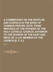 A   Commentary on the Epistles and Gospels in the Book of Common Prayer, Extr. from Writings of the Fathers of the Holy Catholic Church, Anterior to T,1230195580,9781230195582