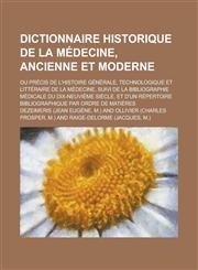 Dictionnaire Historique de La Medecine, Ancienne Et Moderne; Ou Precis de L'Histoire Generale, Technologique Et Litteraire de La Medecine, Suivi de La,1153556863,9781153556866