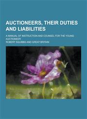 Auctioneers, Their Duties and Liabilities; A Manual of Instruction and Counsel for the Young Auctioneer,1230458247,9781230458243