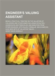 Engineer's valuing assistant; being a practical treatise on the valuation of collieries and other mines including royalties, leaseholds and freeholds, and annuities from other sources, with rules, formulæ, and examples also new sets of valuation tables,1231599227,9781231599228