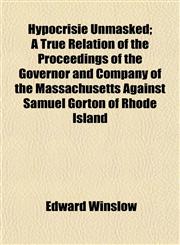 Hypocrisie Unmasked; A True Relation of the Proceedings of the Governor and Company of the Massachusetts Against Samuel Gorton of Rhode Island,115297016X,9781152970168