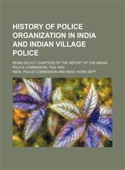 History of police organization in India and Indian village police; being select chapters of the Report of the Indian Police Commission, 1902-1903,1154526429,9781154526424