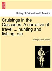 Cruisings in the Cascades. A narrative of travel ... hunting and fishing, etc.,1241306540,9781241306540