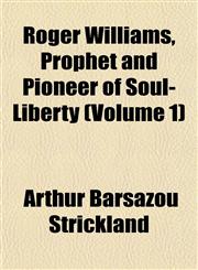 Roger Williams, Prophet and Pioneer of Soul-Liberty (Volume 1),1153137755,9781153137751