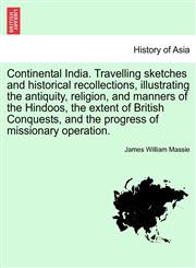 Continental India. Travelling sketches and historical recollections, illustrating the antiquity, religion, and manners of the Hindoos, the extent of British Conquests, and the progress of missionary operation. Vol. II,1241518904,9781241518905