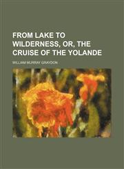 From lake to wilderness, or, The cruise of the Yolande,1150772603,9781150772603