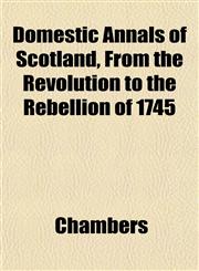 Domestic Annals of Scotland, From the Revolution to the Rebellion of 1745,1151848611,9781151848611