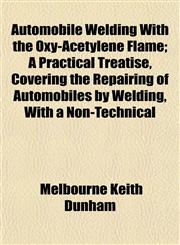 Automobile Welding With the Oxy-Acetylene Flame; A Practical Treatise, Covering the Repairing of Automobiles by Welding, With a Non-Technical,1151905224,9781151905222