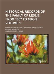 Historical records of the family of Leslie from 1067 to 1868-9 Volume 1; collected from public records and authentic private sources,1236221397,9781236221391