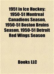 1951 in Ice Hockey 1950-51 Montreal Canadiens Season, 1950-51 Boston Bruins Season, 1950-51 Detroit Red Wings Season,1155539117,9781155539119