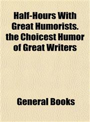 Half-Hours With Great Humorists. the Choicest Humor of Great Writers,1154721957,9781154721959
