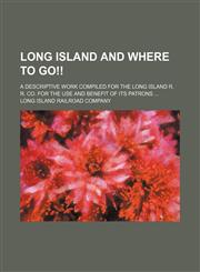 Long Island and Where to Go!!; A Descriptive Work Compiled for the Long Island R. R. Co. for the Use and Benefit of Its Patrons,1130991512,9781130991512