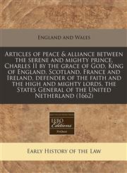 Articles of peace & alliance between the serene and mighty prince, Charles II by the grace of God, King of England, Scotland, France and Ireland, defender of the faith and the high and mighty lords, the States General of the United Netherland (1662),1171261101,9781171261100