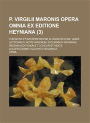 P. Virgilii Maronis Opera Omnia Ex Editione Heyniana; Cum Notis Et Interpretatione in Usum Delphini, Variis Lectionibus, Notis Variorum, Excursibus He,1234412462,9781234412463