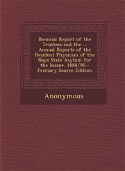 Biennial Report of the Trustees and the ... Annual Reports of the Resident Physician of the Napa State Asylum for the Insane. 1888/90 - Primary Source,1294434756,9781294434757