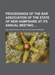 Proceedings of the Bar Association of the State of New Hampshire at its annual meeting,1150474335,9781150474330