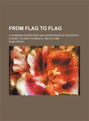 From Flag to Flag; A Woman's Adventures and Experiences in the South During the War, in Mexico, and in Cuba,145909882X,9781459098824