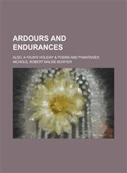 Ardours and Endurances; Also, a Faun's Holiday & Poems and Phantasies,115131076X,9781151310767