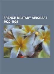 French Military Aircraft 1920-1929 French Bomber Aircraft 1920-1929, French Fighter Aircraft 1920-1929, French Military Reconnaissance Aircraft 1920-,1230649603,9781230649603