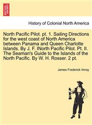 North Pacific Pilot. pt. 1. Sailing Directions for the west coast of North America between Panama and Queen Charlotte Islands. By J. F. INorth Pacific Pilot. Pt. II. The Seaman's Guide to the Islands of the North Pacific. By W. H. Rosser. 2 pt. PART II,124157054X,9781241570545
