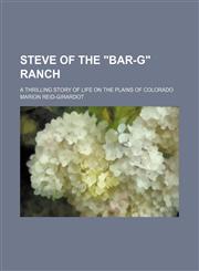 Steve of the "Bar-G" Ranch; A Thrilling Story of Life on the Plains of Colorado,1150381930,9781150381935