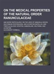 On the Medical Properties of the Natural Order Ranunculaceae; And More Particularly on the Uses of Sabadilla Seeds, Delphinium Staphisagria, and Aconi,123044467X,9781230444673
